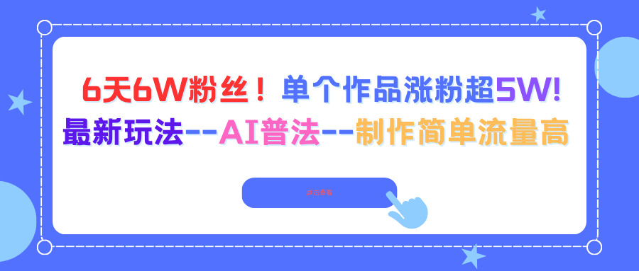 6天6W粉丝！单个作品涨粉超5W!最新玩法–AI普法–制作简单流量高创客联盟总站-闲云创业网-老谢轻创网-中创网-福缘网-冒泡网-资源之家-魔方项目库创客联盟总站