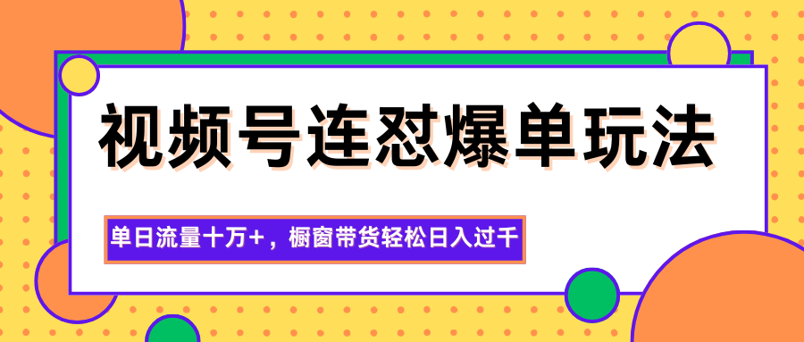 视频号连怼爆单玩法,单日流量十万+,橱窗带货轻松日入过千创客联盟总站-闲云创业网-老谢轻创网-中创网-福缘网-冒泡网-资源之家-魔方项目库创客联盟总站