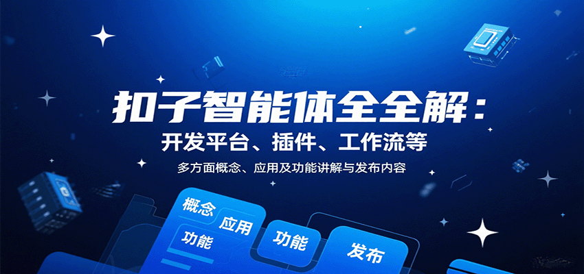 扣子智能体全解：开发平台、插件、工作流等多方面概念、应用及功能讲解与发布内容创客联盟总站-闲云创业网-老谢轻创网-中创网-福缘网-冒泡网-资源之家-魔方项目库创客联盟总站