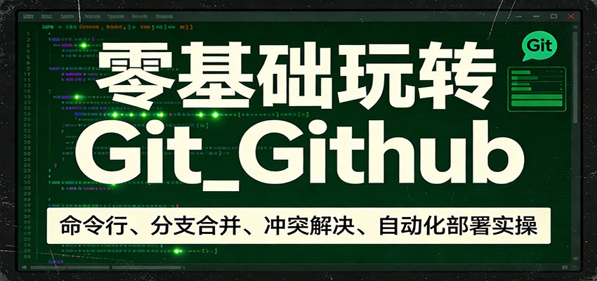 零基础玩转Git_Github：命令行、分支合并、冲突解决、自动化部署实操创客联盟总站-闲云创业网-老谢轻创网-中创网-福缘网-冒泡网-资源之家-魔方项目库创客联盟总站