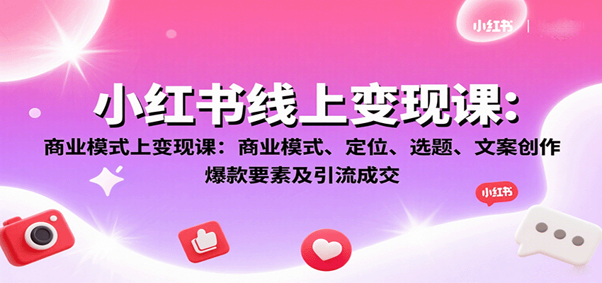 小红书线上变现课：商业模式、定位、选题、文案创作、爆款要素及引流成交创客联盟总站-闲云创业网-老谢轻创网-中创网-福缘网-冒泡网-资源之家-魔方项目库创客联盟总站