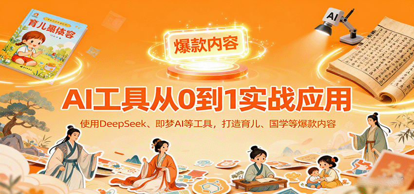 AI工具实战应用，零基础使用DeepSeek、即梦AI等打造育儿、国学等可变现的爆款作品创客联盟总站-闲云创业网-老谢轻创网-中创网-福缘网-冒泡网-资源之家-魔方项目库创客联盟总站