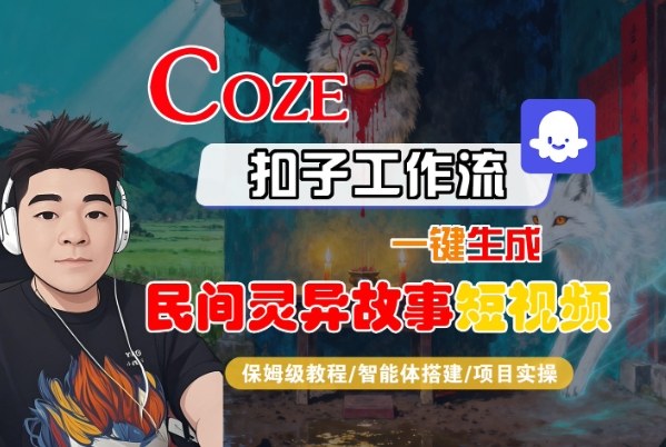 Coze扣子智能体工作流一键生成“民间灵异故事“短视频，全流程保姆级教学创客联盟总站-闲云创业网-老谢轻创网-中创网-福缘网-冒泡网-资源之家-魔方项目库创客联盟总站