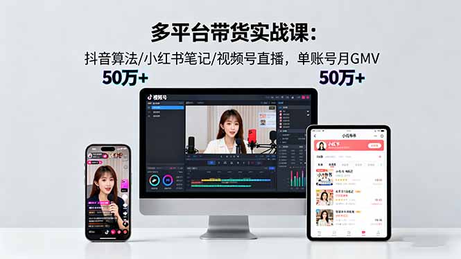多平台带货实战课18.0：抖音算法/小红书笔记/视频号直播，单账号月GMV50w+创客联盟总站-闲云创业网-老谢轻创网-中创网-福缘网-冒泡网-资源之家-魔方项目库创客联盟总站