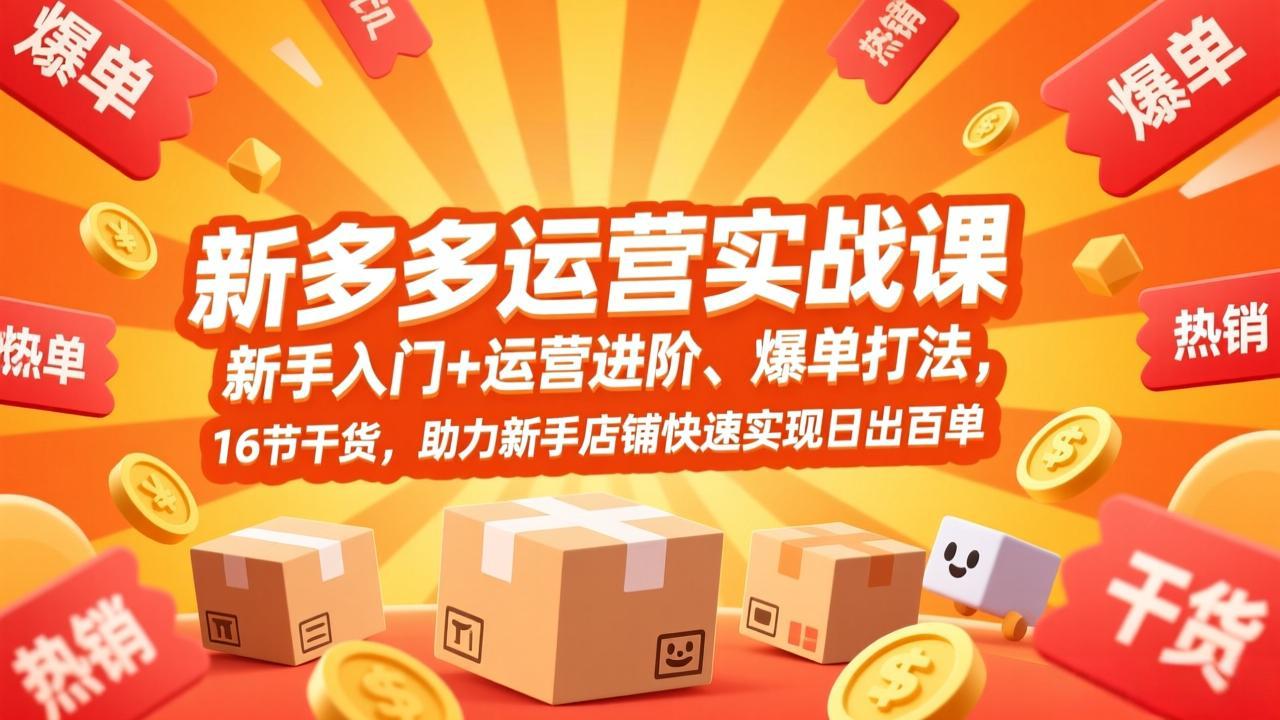 拼多多运营实战课，新手入门+运营进阶、爆单打法，16节干货，助力新手店铺快速实现日出百单创客联盟总站-闲云创业网-老谢轻创网-中创网-福缘网-冒泡网-资源之家-魔方项目库创客联盟总站