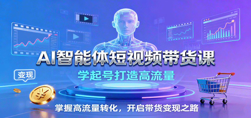 AI智能体短视频带货课：学起号打造高流量，掌握高流量转化，开启带货变现之路创客联盟总站-闲云创业网-老谢轻创网-中创网-福缘网-冒泡网-资源之家-魔方项目库创客联盟总站