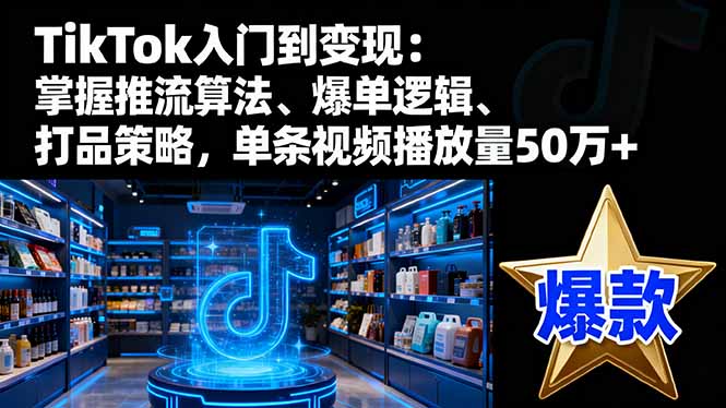 TikTok入门到变现:掌握推流算法、爆单逻辑、打品策略,单条视频播放量50w创客联盟总站-闲云创业网-老谢轻创网-中创网-福缘网-冒泡网-资源之家-魔方项目库创客联盟总站