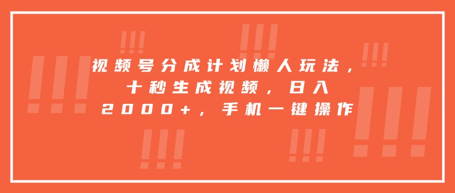 视频号分成计划懒人玩法，十秒生成视频，日入2000+，手机一键操作创客联盟总站-闲云创业网-老谢轻创网-中创网-福缘网-冒泡网-资源之家-魔方项目库创客联盟总站