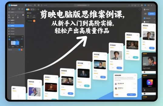 剪映电脑版思维案例课，从新手入门到高阶实操，轻松产出高质量作品创客联盟总站-闲云创业网-老谢轻创网-中创网-福缘网-冒泡网-资源之家-魔方项目库创客联盟总站